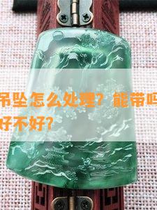 捡到翡翠吊坠怎么解决？能带吗？说明什么意思？好不好？