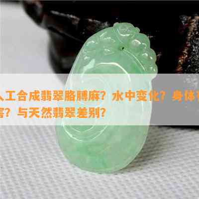 人工合成翡翠胳膊麻？水中变化？身体有害？与天然翡翠差别？