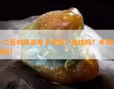 一二百的翡翠珠子真假？值钱吗？手镯靠谱吗？