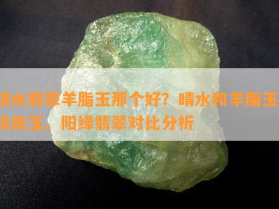 晴水翡翠羊脂玉那个好？晴水和羊脂玉、和田玉、阳绿翡翠对比分析