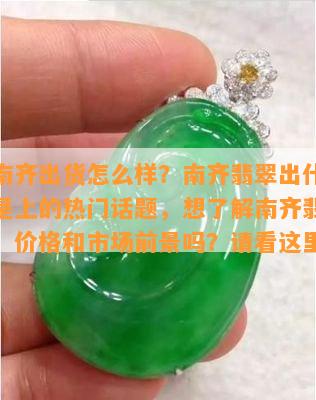 翡翠南齐出货怎么样？南齐翡翠出什么货？这是上的热门话题，想了解南齐翡翠的品质、价格和市场前景吗？请看这里！