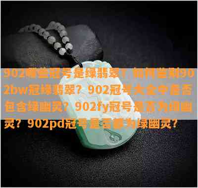 902哪些冠号是绿翡翠？怎样鉴别902bw冠绿翡翠？902冠号大全中是不是包含绿幽灵？902fy冠号是不是为绿幽灵？902pd冠号是不是都为绿幽灵？