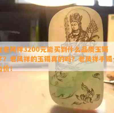 在老风祥3200元能买到什么品质玉镯子？老风祥的玉镯真的吗？老风祥手镯一口价！