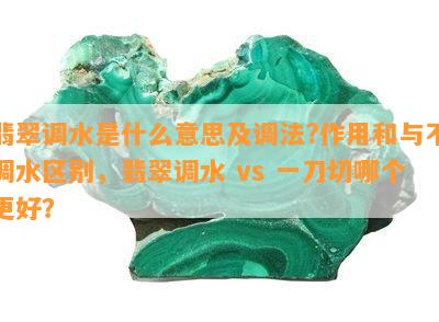 翡翠调水是什么意思及调法?作用和与不调水区别，翡翠调水 vs 一刀切哪个更好？