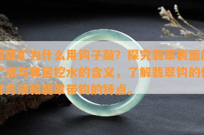 翡翠矿为什么用钩子敲？探究翡翠表面的矿点与背后挖水的含义，熟悉翡翠钩的采用方法和翡翠带钩的特点。