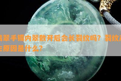 翡翠手镯内翠散开后会长裂纹吗？裂纹产生原因是什么？