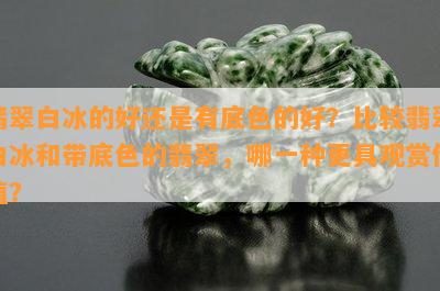 翡翠白冰的好还是有底色的好？比较翡翠白冰和带底色的翡翠，哪一种更具观赏价值？