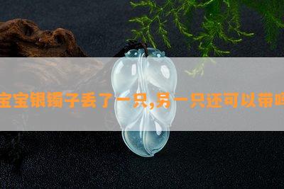 宝宝银镯子丢了一只,另一只还可以带吗