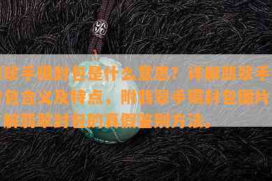 翡翠手镯封包是什么意思？详解翡翠手镯封包含义及特点，附翡翠手镯封包图片，了解翡翠封包的真假鉴别方法。