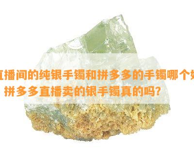 直播间的纯银手镯和拼多多的手镯哪个好？拼多多直播卖的银手镯真的吗？