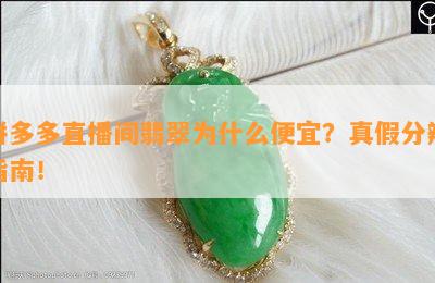 拼多多直播间翡翠为什么便宜？真假分辨指南！