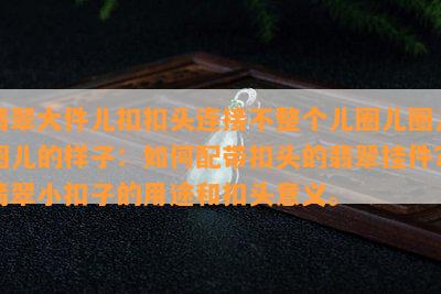 翡翠大件儿  头连接不整个儿圈儿圈儿圈儿的样子：怎样配带扣头的翡翠挂件？翡翠小扣子的用途和扣头意义。