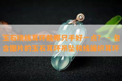 玉石绕线耳环戴哪只手好一点？ - 包含图片的玉石耳环吊坠和线编织耳环