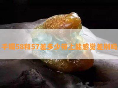 手镯58和57差多少带上能感觉差别吗