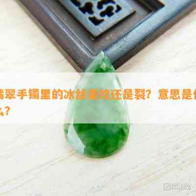 翡翠手镯里的冰丝是纹还是裂？意思是什么？