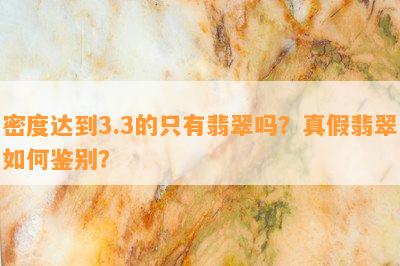 密度达到3.3的只有翡翠吗？真假翡翠怎样鉴别？