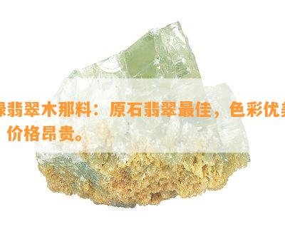 绿翡翠木那料：原石翡翠更佳，色彩优美，价格昂贵。