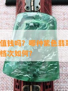 紫色翡翠值钱吗？哪种紫色翡翠最值钱？紫色翡翠档次如何？