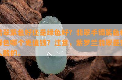 翡翠紫色好还是绿色好？翡翠手镯紫色和绿色哪个更值钱？留意紫罗兰翡翠是死人戴的。