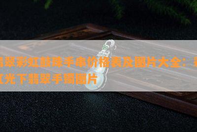 翡翠彩虹鼓珠手串价格表及图片大全：彩虹光下翡翠手镯图片