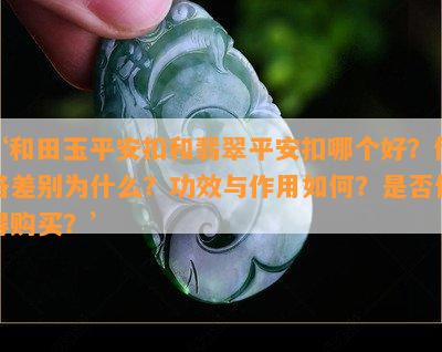 ‘和田玉平安扣和翡翠平安扣哪个好？价格差别为什么？功效与作用怎样？是不是值得购买？’