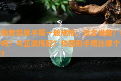 泥鳅背翡翠手镯一般规格、适合谁戴？好看吗？与正装搭配？和圆形手镯比哪个更好？