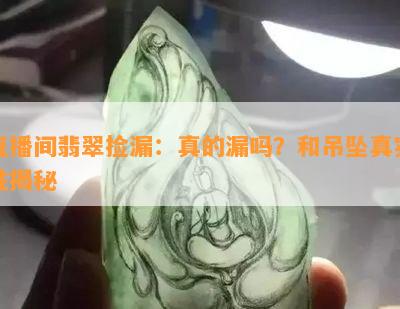 直播间翡翠捡漏：真的漏吗？和吊坠真实性揭秘