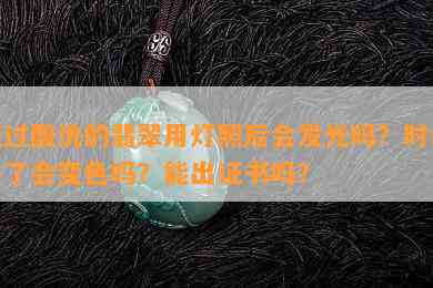 经过酸洗的翡翠用灯照后会发光吗？时间长了会变色吗？能出证书吗？