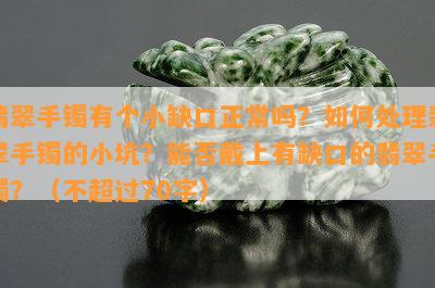 翡翠手镯有个小缺口正常吗？怎样解决翡翠手镯的小坑？能否戴上有缺口的翡翠手镯？（不超过70字）