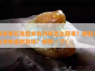 翡翠原石发回来有味怎么回事？闻起来有异味或刺鼻味？解释一下！