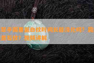 翡翠手镯里面白纹时间长能淡化吗？裂纹还是石纹？视频讲解