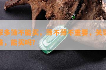 翡翠多簿不能买，薄不薄不重要，关键是价格，能买吗？