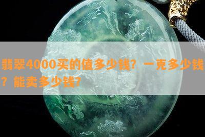 翡翠4000买的值多少钱？一克多少钱？能卖多少钱？