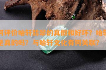 怎样评价哈轩翡翠的真假和好坏？哈轩翡翠是真的吗？与哈轩文化有何关联？