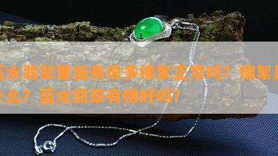 蓝水翡翠里面有很多棉絮正常吗？棉絮是什么？蓝水翡翠有棉好吗？