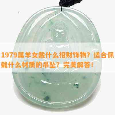 1979属羊女戴什么招财饰物？适合佩戴什么材质的吊坠？完美解答！