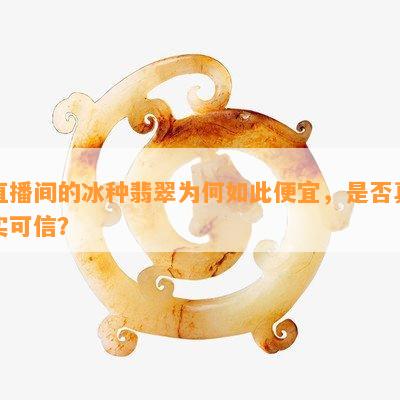 直播间的冰种翡翠为何如此便宜，是不是真实可信？