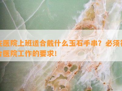 在医院上班适合戴什么玉石手串？必须符合医院工作的要求！