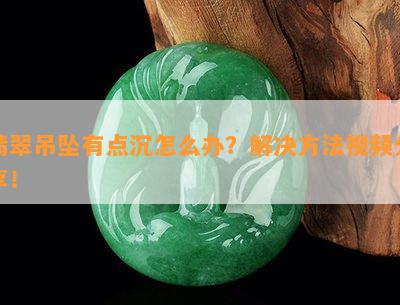 翡翠吊坠有点沉怎么办？解决方法视频分享！