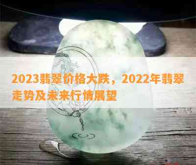 2023翡翠价格大跌，2022年翡翠走势及未来行情展望