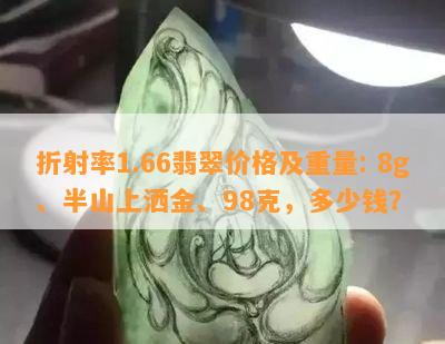 折射率1.66翡翠价格及重量: 8g、半山上洒金、98克，多少钱？