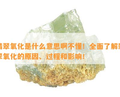 翡翠氧化是什么意思啊不懂！全面了解翡翠氧化的原因、过程和影响！