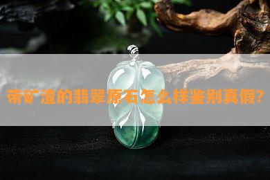 带矿渣的翡翠原石怎么样鉴别真假？