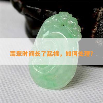 翡翠时间长了起棉，怎样解决？