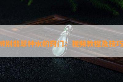 辨别翡翠种水的窍门：视频教程及技巧！