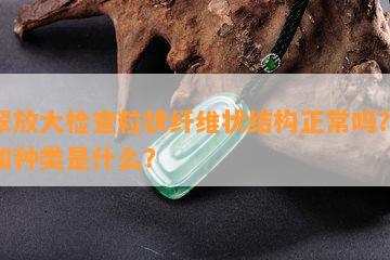 翡翠放大检查粒状纤维状结构正常吗？意思和种类是什么？