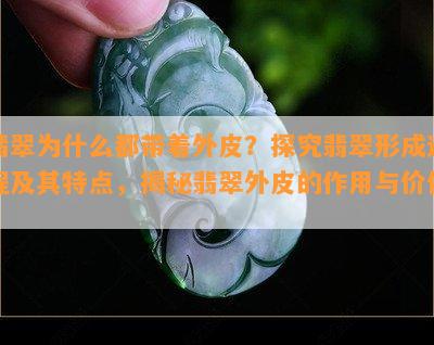 翡翠为什么都带着外皮？探究翡翠形成过程及其特点，揭秘翡翠外皮的作用与价值。