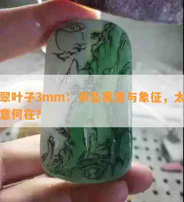 翡翠叶子3mm：吊坠寓意与象征，太薄寓意何在？