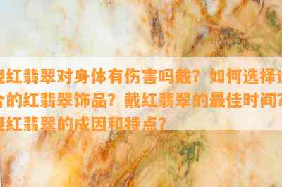 烧红翡翠对身体有伤害吗戴？如何选择适合的红翡翠饰品？戴红翡翠的更佳时间？烧红翡翠的成因和特点？