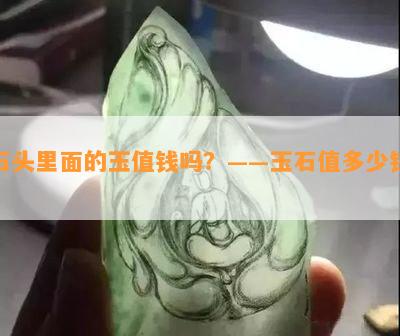 石头里面的玉值钱吗？——玉石值多少钱？